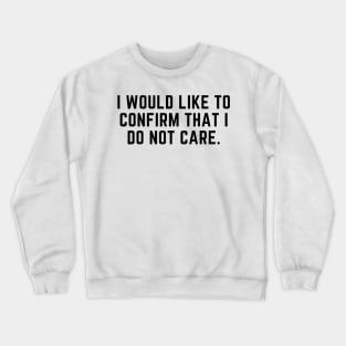 I would like to confirm that I do not care Crewneck Sweatshirt